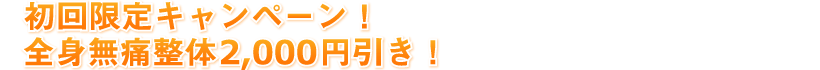 初回限定!全身無痛整体2,000円引き!